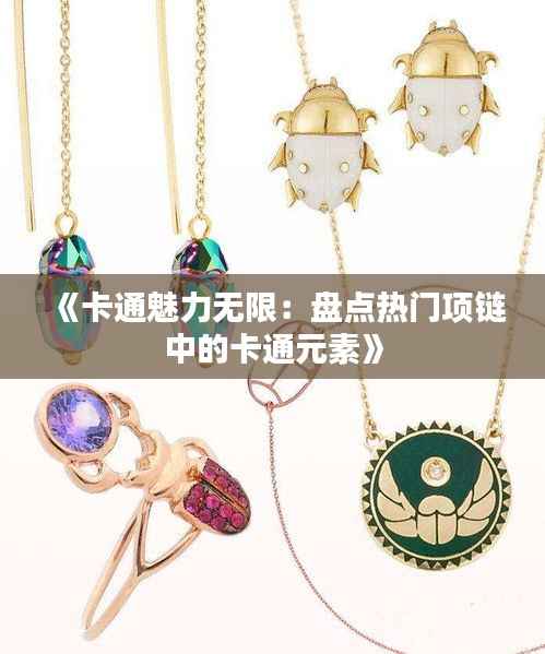 《卡通魅力无限:盘点热门项链中的卡通元素》