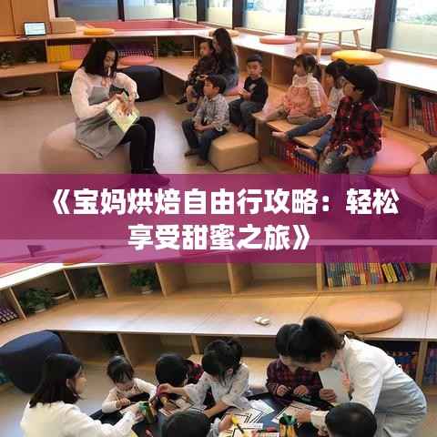 《宝妈烘焙自由行攻略：轻松享受甜蜜之旅》