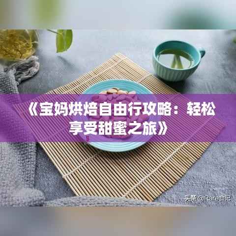 《宝妈烘焙自由行攻略:轻松享受甜蜜之旅》