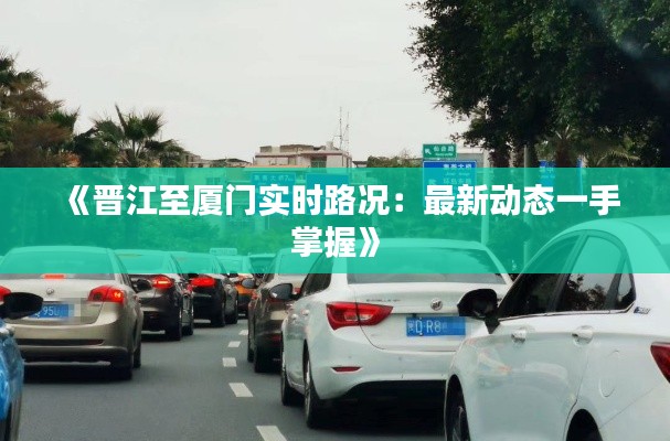 《晋江至厦门实时路况:最新动态一手掌握》