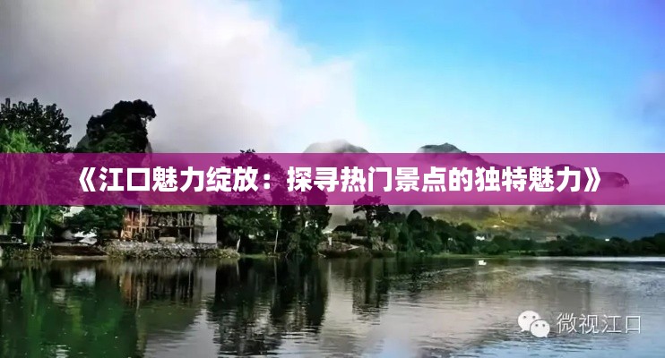 《江口魅力绽放:探寻热门景点的独特魅力》