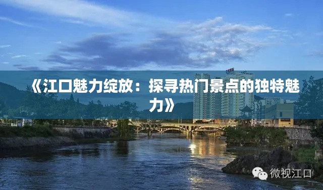 《江口魅力绽放:探寻热门景点的独特魅力》