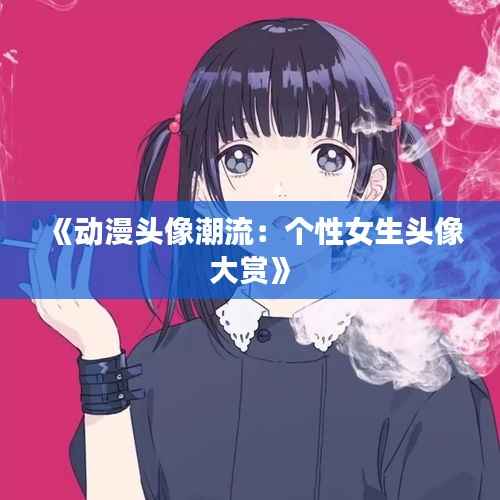 《动漫头像潮流:个性女生头像大赏》
