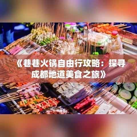 《巷巷火锅自由行攻略:探寻成都地道美食之旅》