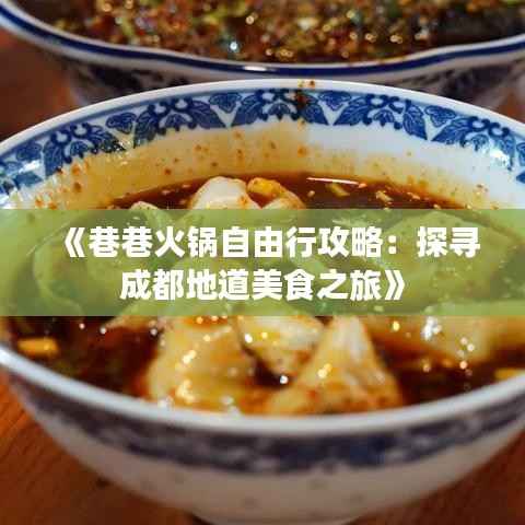 《巷巷火锅自由行攻略:探寻成都地道美食之旅》