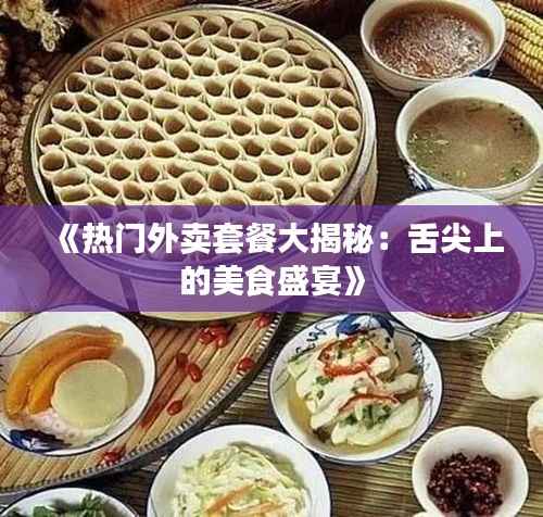 《热门外卖套餐大揭秘:舌尖上的美食盛宴》