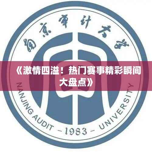 《激情四溢!热门赛事精彩瞬间大盘点》