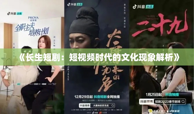 《长生短剧:短视频时代的文化现象解析》