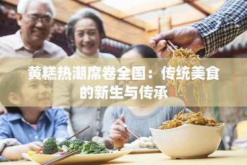 黄糕热潮席卷全国:传统美食的新生与传承