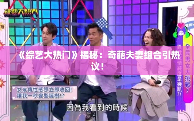 《综艺大热门》揭秘:奇葩夫妻组合引热议!