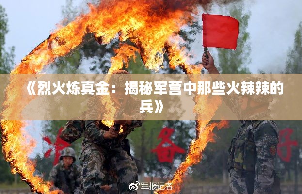 《烈火炼真金:揭秘军营中那些火辣辣的兵》