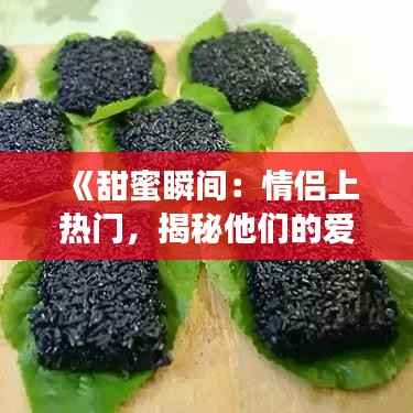 《甜蜜瞬间:情侣上热门,揭秘他们的爱情密码》