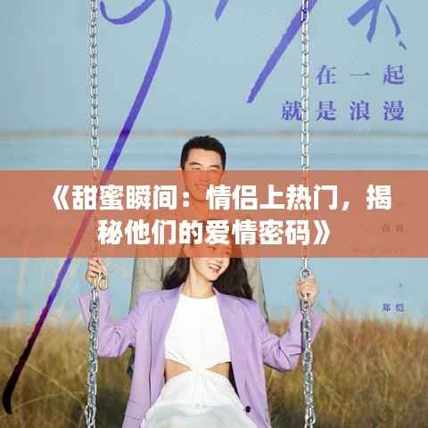 《甜蜜瞬间:情侣上热门,揭秘他们的爱情密码》