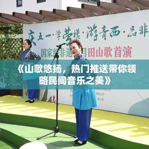 《山歌悠扬,热门推送带你领略民间音乐之美》