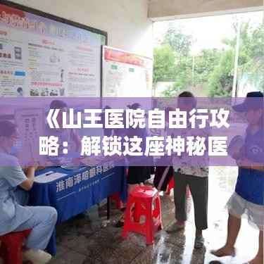 《山王医院自由行攻略:解锁这座神秘医院的独特魅力》