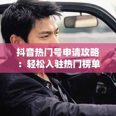 抖音热门号申请攻略:轻松入驻热门榜单