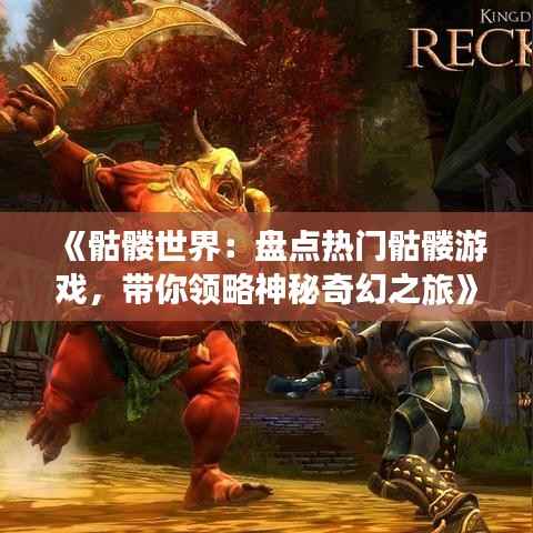 《骷髅世界:盘点热门骷髅游戏,带你领略神秘奇幻之旅》