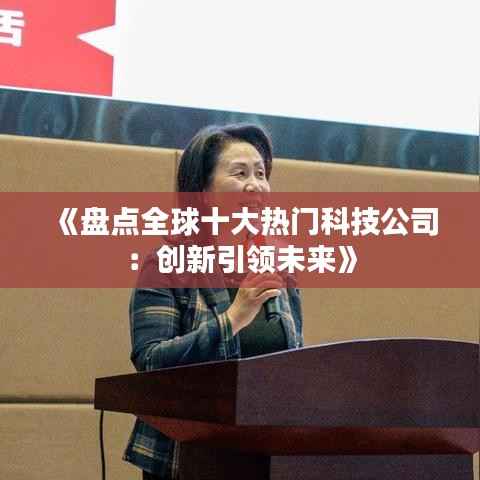 《盘点全球十大热门科技公司:创新引领未来》