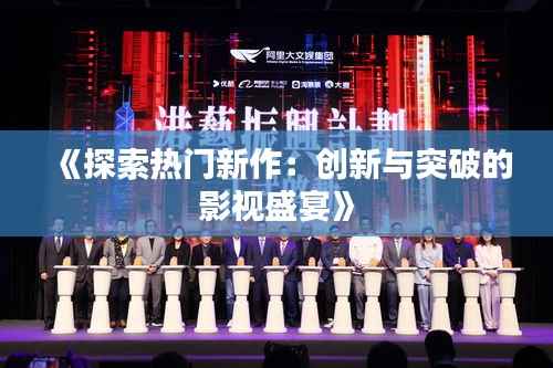 《探索热门新作:创新与突破的影视盛宴》