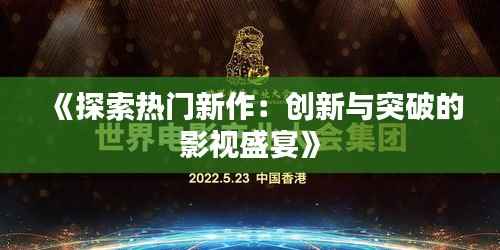 《探索热门新作:创新与突破的影视盛宴》