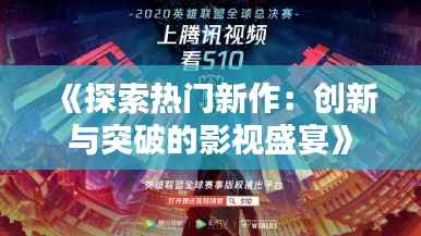 《探索热门新作:创新与突破的影视盛宴》