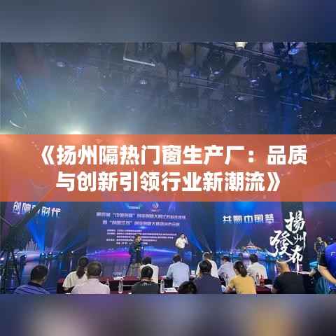 《扬州隔热门窗生产厂:品质与创新引领行业新潮流》