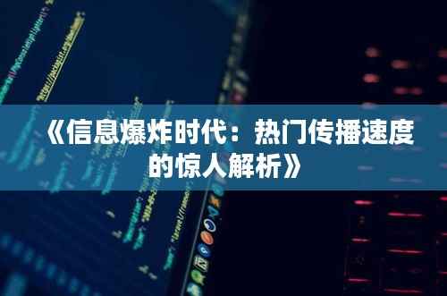 《信息爆炸时代:热门传播速度的惊人解析》