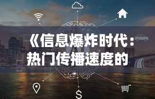 《信息爆炸时代:热门传播速度的惊人解析》