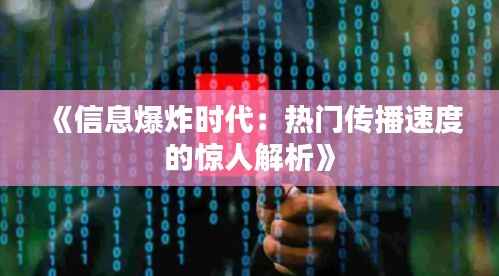 《信息爆炸时代:热门传播速度的惊人解析》