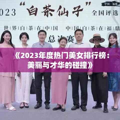 《2023年度热门美女排行榜:美丽与才华的碰撞》
