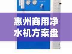惠州商用净水机方案盘点：品质生活新选择