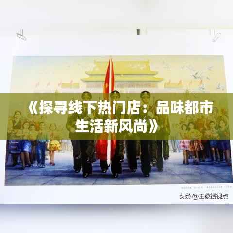 《探寻线下热门店:品味都市生活新风尚》