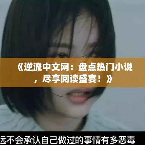 《逆流中文网：盘点热门小说，尽享阅读盛宴！》