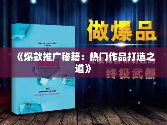 《爆款推广秘籍:热门作品打造之道》