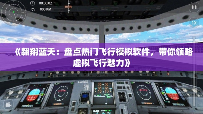《翱翔蓝天:盘点热门飞行模拟软件,带你领略虚拟飞行魅力》