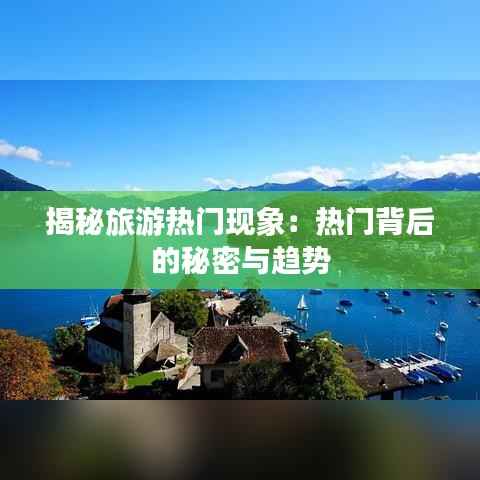揭秘旅游热门现象：热门背后的秘密与趋势
