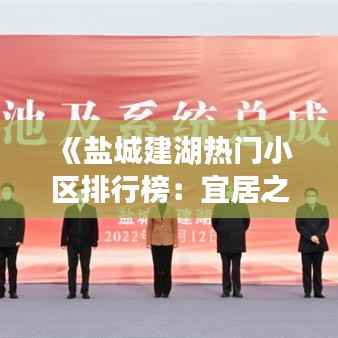 《盐城建湖热门小区排行榜：宜居之地一览无遗》