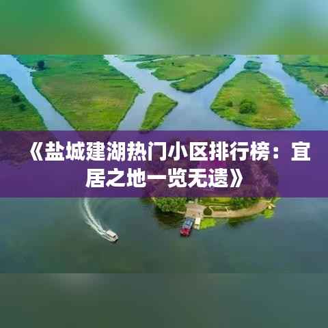 《盐城建湖热门小区排行榜:宜居之地一览无遗》