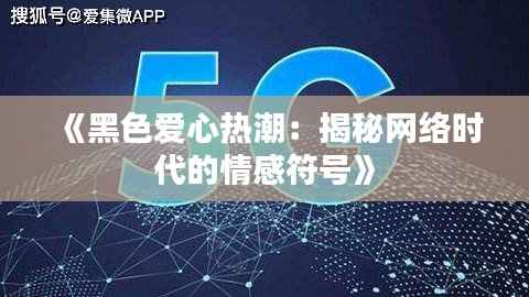 《黑色爱心热潮:揭秘网络时代的情感符号》