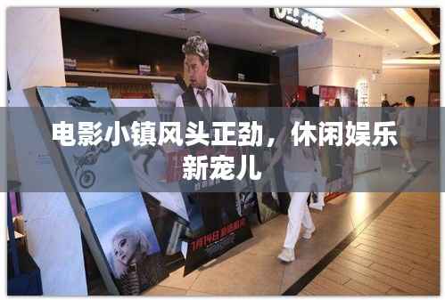 电影小镇风头正劲,休闲娱乐新宠儿