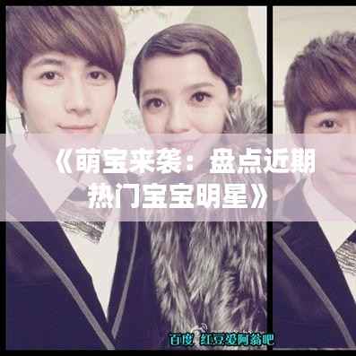 《萌宝来袭:盘点近期热门宝宝明星》