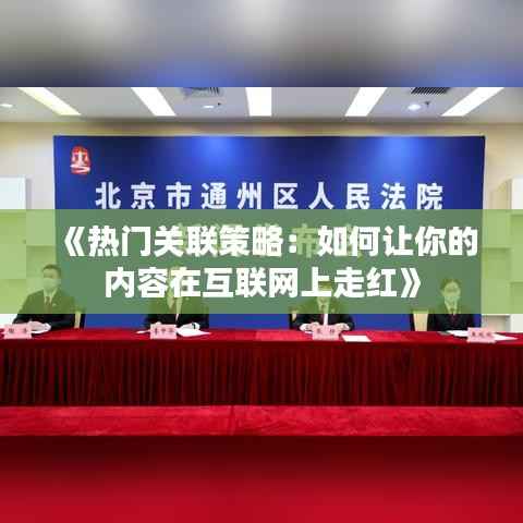 《热门关联策略:如何让你的内容在互联网上走红》