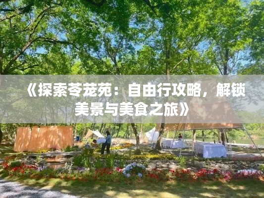 《探索苓茏苑:自由行攻略,解锁美景与美食之旅》