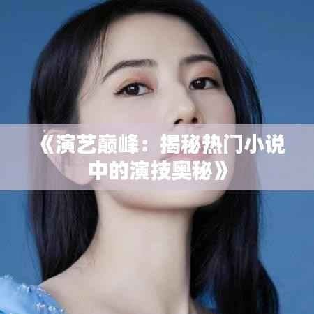 《演艺巅峰:揭秘热门小说中的演技奥秘》