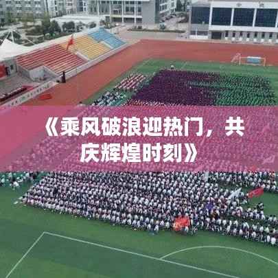 《乘风破浪迎热门,共庆辉煌时刻》