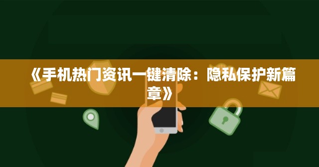 《手机热门资讯一键清除:隐私保护新篇章》