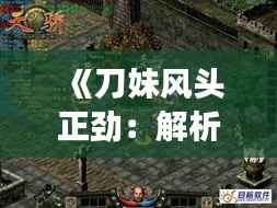 《刀妹风头正劲：解析游戏界的新宠儿现象》