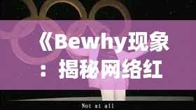 《Bewhy现象:揭秘网络红人的崛起之路》