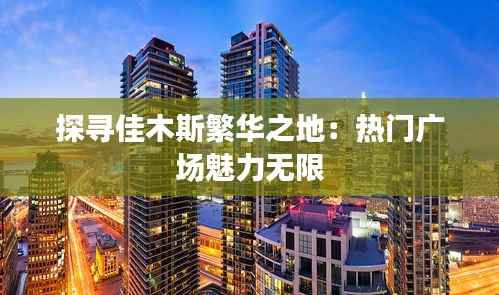 探寻佳木斯繁华之地:热门广场魅力无限