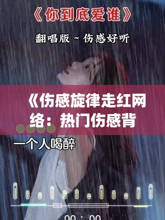 《伤感旋律走红网络:热门伤感背景音乐背后的故事》